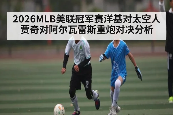 2026MLB美联冠军赛洋基对太空人贾奇对阿尔瓦雷斯重炮对决分析