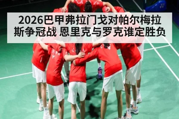 2026巴甲弗拉门戈对帕尔梅拉斯争冠战 恩里克与罗克谁定胜负